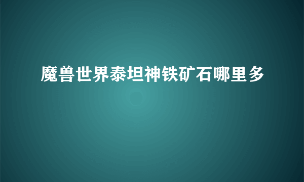 魔兽世界泰坦神铁矿石哪里多