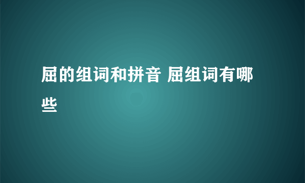 屈的组词和拼音 屈组词有哪些