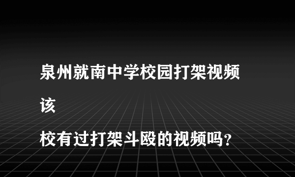 泉州就南中学校园打架视频
该校有过打架斗殴的视频吗？