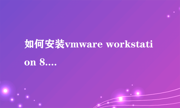 如何安装vmware workstation 8.0,以及如何安装win7操作系统，求图文教程。