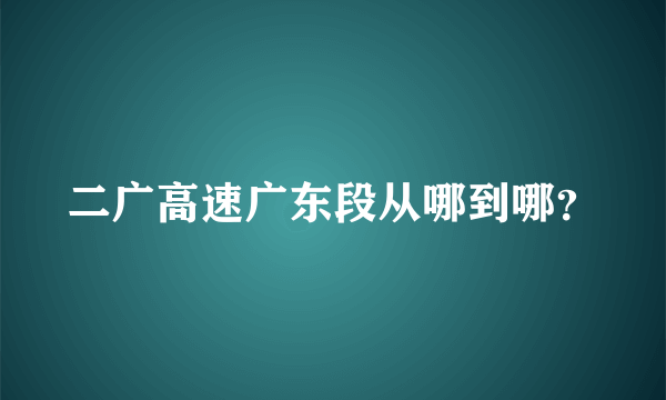 二广高速广东段从哪到哪？