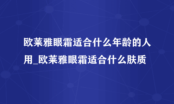 欧莱雅眼霜适合什么年龄的人用_欧莱雅眼霜适合什么肤质