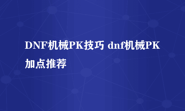 DNF机械PK技巧 dnf机械PK加点推荐