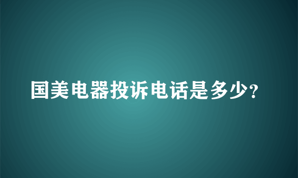 国美电器投诉电话是多少？