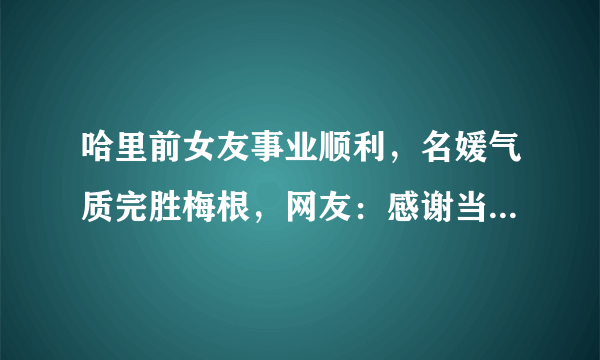 哈里前女友事业顺利，名媛气质完胜梅根，网友：感谢当年不娶之恩