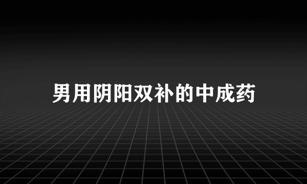 男用阴阳双补的中成药