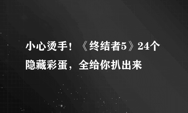 小心烫手！《终结者5》24个隐藏彩蛋，全给你扒出来