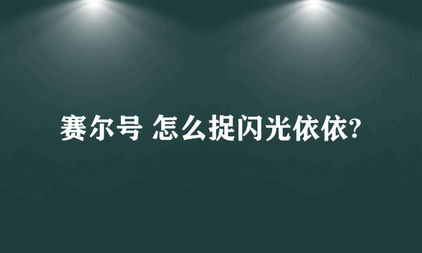 赛尔号 怎么捉闪光依依?