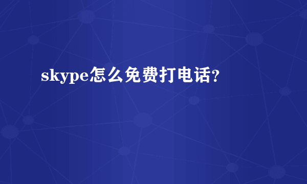 skype怎么免费打电话？