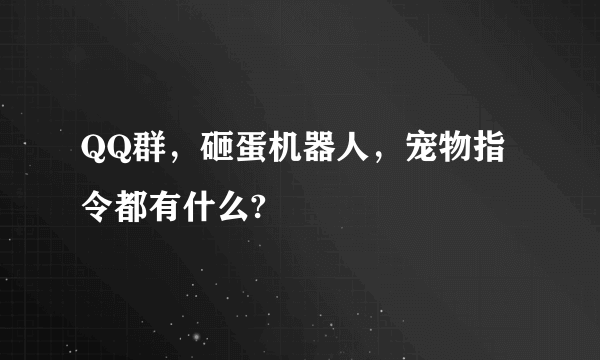 QQ群，砸蛋机器人，宠物指令都有什么?