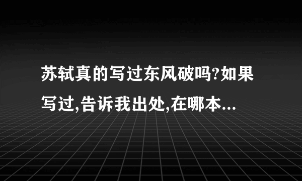 苏轼真的写过东风破吗?如果写过,告诉我出处,在哪本书上.谢谢了.