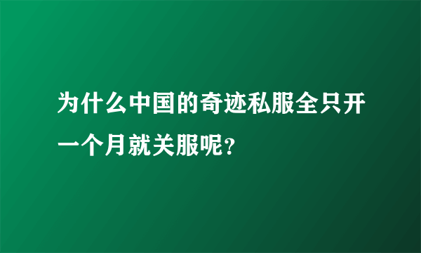 为什么中国的奇迹私服全只开一个月就关服呢？