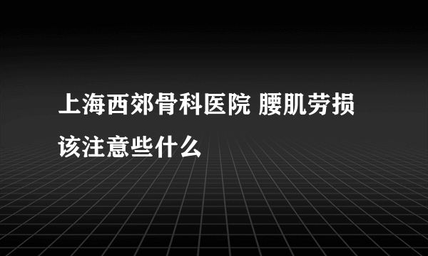 上海西郊骨科医院 腰肌劳损该注意些什么