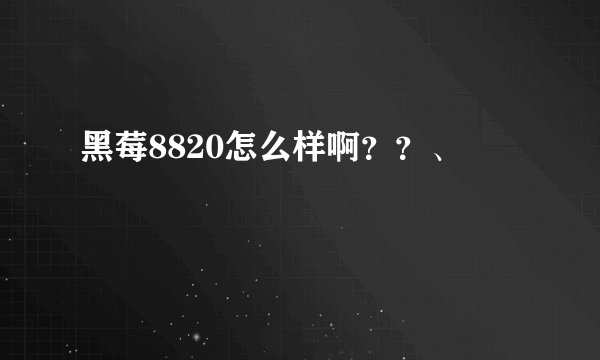 黑莓8820怎么样啊？？、