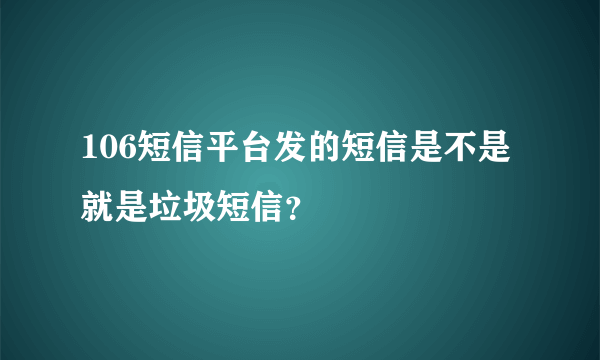 106短信平台发的短信是不是就是垃圾短信？