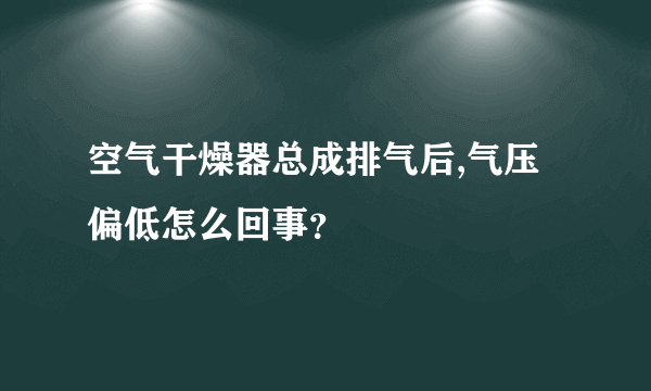 空气干燥器总成排气后,气压偏低怎么回事？