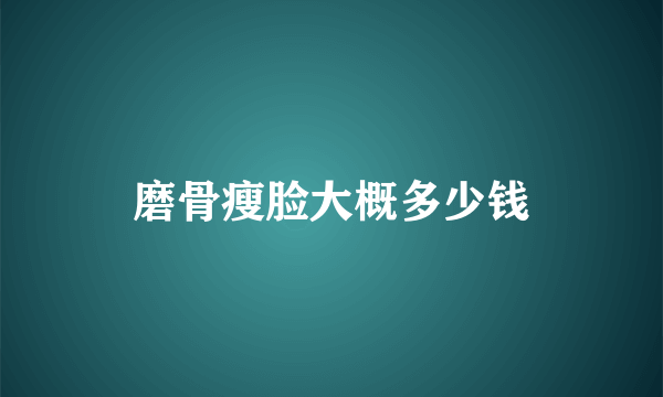 磨骨瘦脸大概多少钱