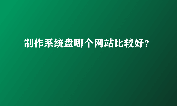 制作系统盘哪个网站比较好？