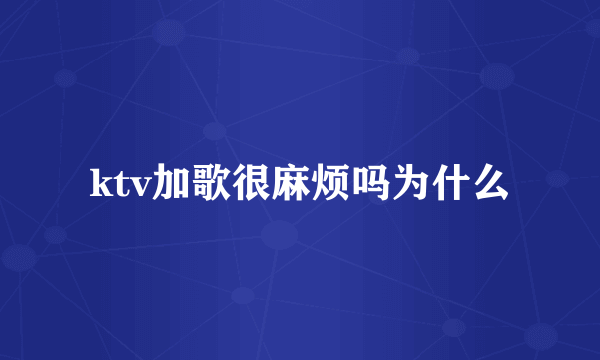 ktv加歌很麻烦吗为什么