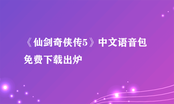 《仙剑奇侠传5》中文语音包免费下载出炉