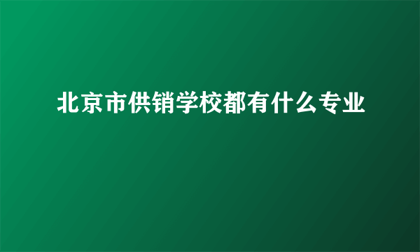 北京市供销学校都有什么专业