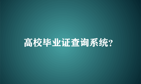 高校毕业证查询系统？