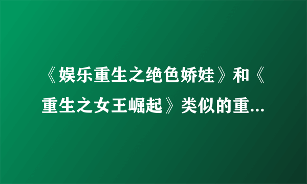 《娱乐重生之绝色娇娃》和《重生之女王崛起》类似的重生当明星的小说