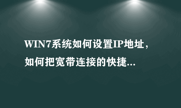 WIN7系统如何设置IP地址，如何把宽带连接的快捷方式放在桌面上？