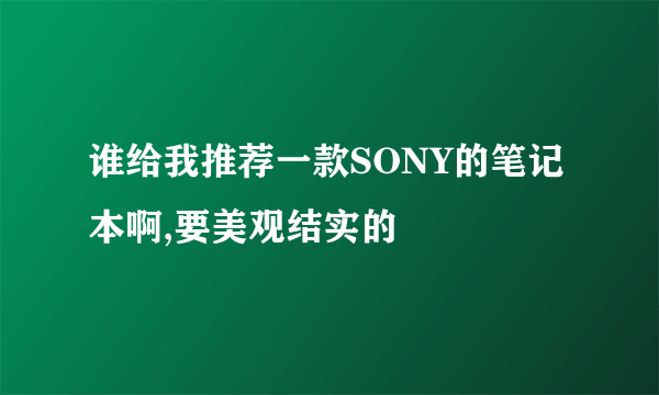 谁给我推荐一款SONY的笔记本啊,要美观结实的