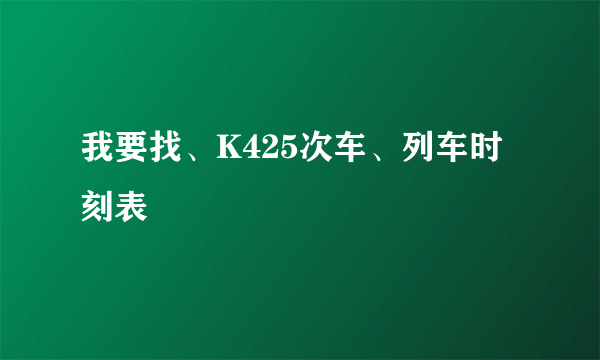 我要找、K425次车、列车时刻表