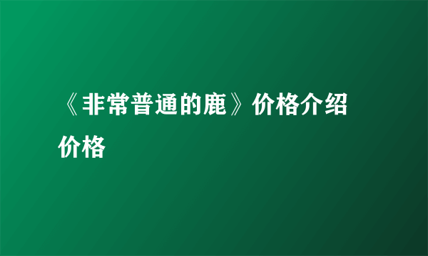 《非常普通的鹿》价格介绍 价格