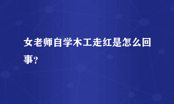 女老师自学木工走红是怎么回事？