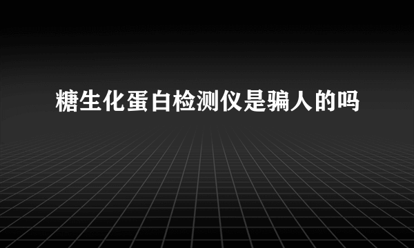 糖生化蛋白检测仪是骗人的吗