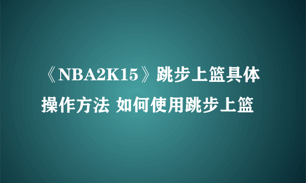 《NBA2K15》跳步上篮具体操作方法 如何使用跳步上篮