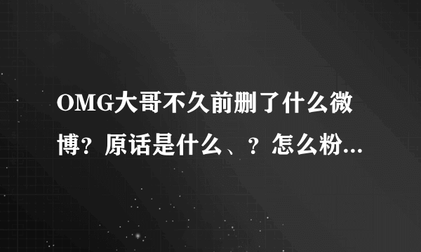 OMG大哥不久前删了什么微博？原话是什么、？怎么粉丝们吵起来了？