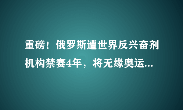 重磅！俄罗斯遭世界反兴奋剂机构禁赛4年，将无缘奥运会+世界杯。你怎么看？