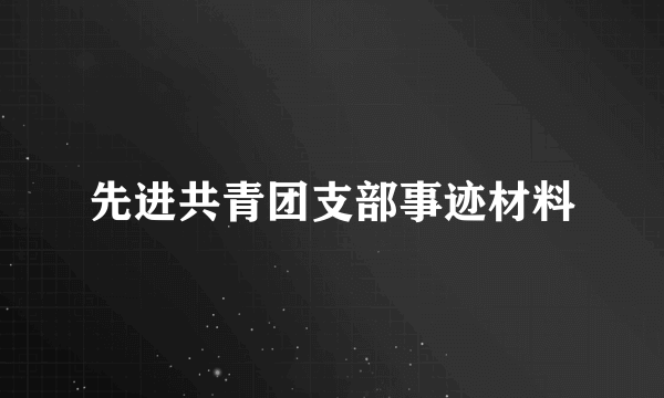 先进共青团支部事迹材料