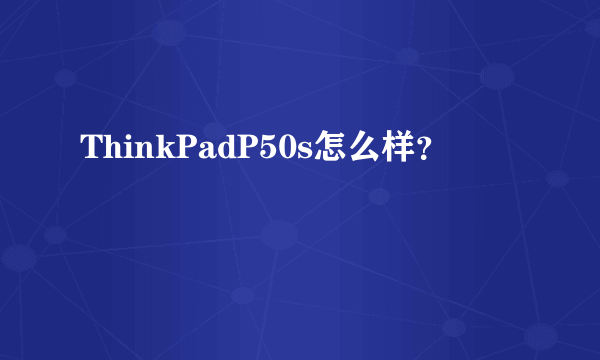 ThinkPadP50s怎么样？