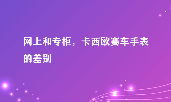 网上和专柜，卡西欧赛车手表的差别