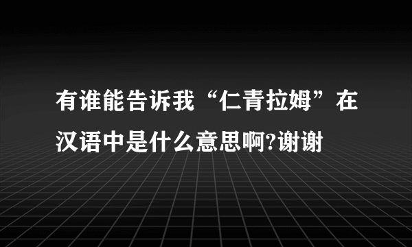 有谁能告诉我“仁青拉姆”在汉语中是什么意思啊?谢谢