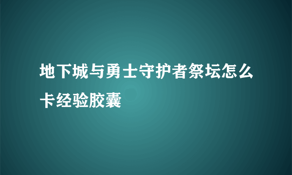 地下城与勇士守护者祭坛怎么卡经验胶囊