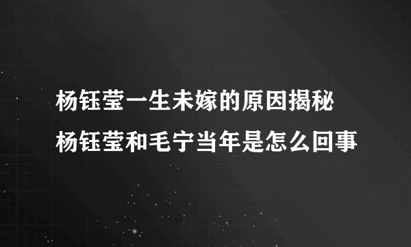 杨钰莹一生未嫁的原因揭秘 杨钰莹和毛宁当年是怎么回事