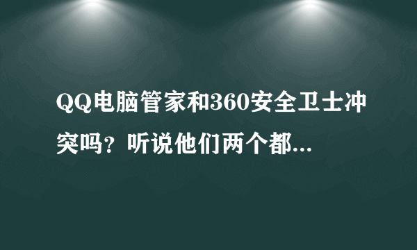 QQ电脑管家和360安全卫士冲突吗？听说他们两个都装的话电脑会很慢，经常卡机死机，有很多麻烦，是吗？