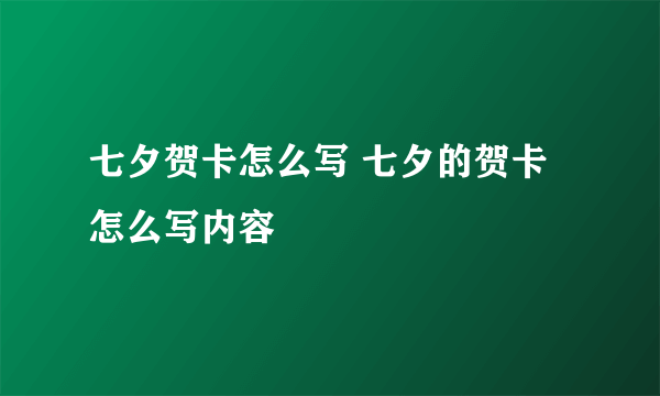 七夕贺卡怎么写 七夕的贺卡怎么写内容