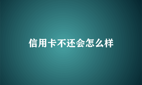 信用卡不还会怎么样