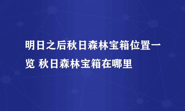 明日之后秋日森林宝箱位置一览 秋日森林宝箱在哪里