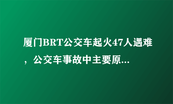 厦门BRT公交车起火47人遇难，公交车事故中主要原因是什么？