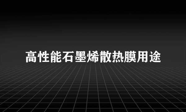 高性能石墨烯散热膜用途