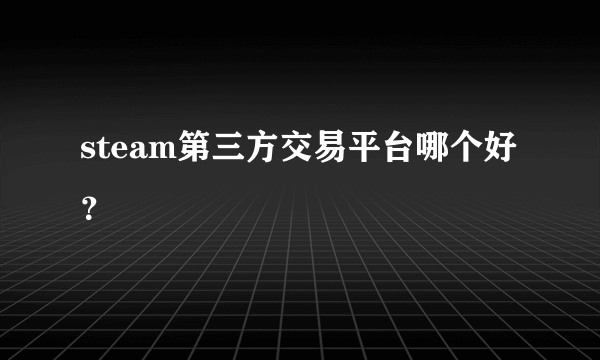 steam第三方交易平台哪个好？