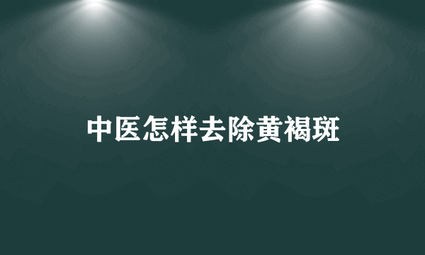 中医怎样去除黄褐斑